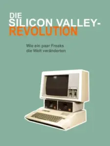 Die Silicon Valley-Revolution: Wie ein paar Freaks die Welt veränderten