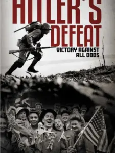 Hitler’s Defeat: Victory Against All Odds